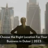Choose the Right Location For Your Business in Dubai | 2023